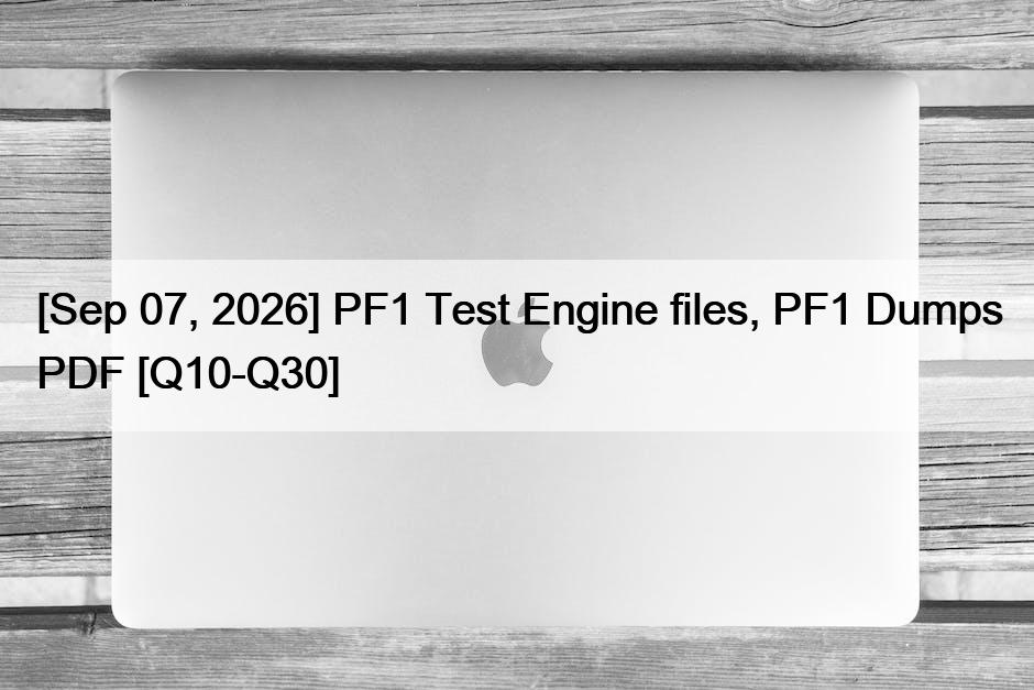 [Sep 07, 2026] PF1 Test Engine files, PF1 Dumps PDF [Q10-Q30]