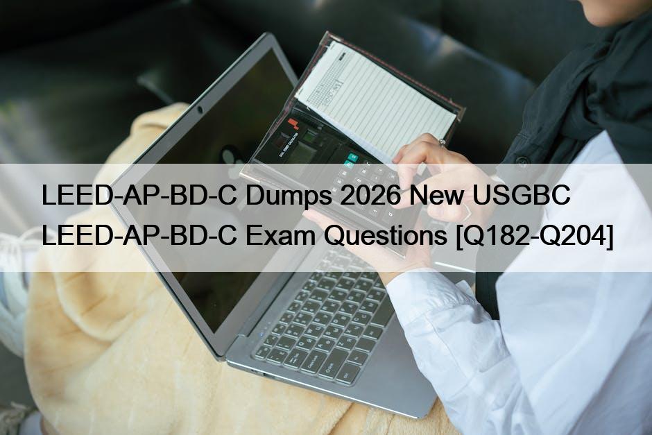 LEED-AP-BD-C Dumps 2026 New USGBC LEED-AP-BD-C Exam Questions [Q182-Q204]