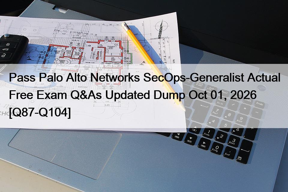 Pass Palo Alto Networks SecOps-Generalist Actual Free Exam Q&As Updated Dump Oct 01, 2026 [Q87-Q104]
